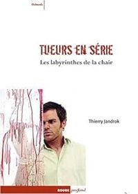 Thierry Jandrok - Tueurs en série, les labyrinthes de la chair