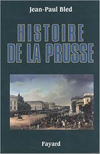 Jean Paul Bled - Histoire de la Prusse