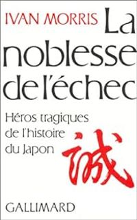 Ivan Morris - La noblesse de l'échec. Héros tragiques de l'histoire du Japon