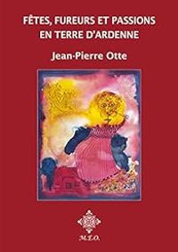 Couverture du livre Fêtes, fureurs et passions en terre d'Ardenne - Jean Pierre Otte