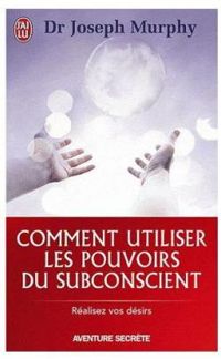Joseph Murphy - Comment utiliser les pouvoirs du subconscient