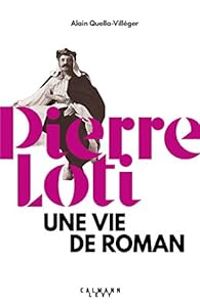 Alain Quella Villeger - Pierre Loti : Une vie de roman