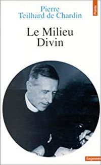 Pierre Teilhard De Chardin - Le milieu divin