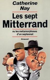 Catherine Nay - Les sept Mitterrand ou les métamorphoses d'un septennat