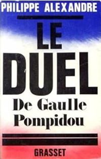 Philippe Alexandre - Le duel. De Gaulle-Pompidou