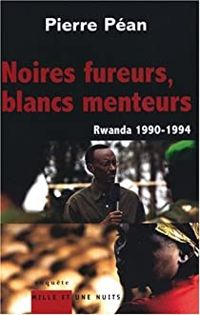 Pierre Pean - Noires fureurs, blancs menteurs : Rwanda 1990-1994