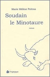 Marie Hélène Poitras - Soudain le Minotaure