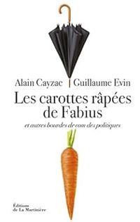 Alain Cayzac - Guillaume Evin - Les carottes râpées de Fabius et autres bourdes de com des politiques