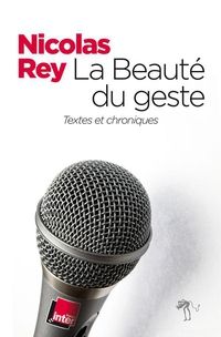 Nicolas Rey - La beauté du geste : chroniques 2000-2013