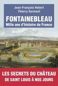 Jean Francois Hebert - Thierry Sarmant - Fontainebleau : Mille ans d'histoire de France