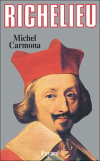 Michel Carmona - Richelieu: L'ambition et le pouvoir